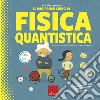 Il dr. Albert presenta il mio primo libro fisica quantica. Ediz. a colori libro