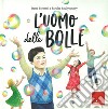 L'uomo delle bolle. Ediz. a colori libro