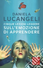 Cinque lezioni leggere sull'emozione di apprendere libro