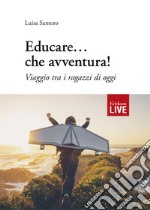 Educare... che avventura! Viaggio tra i ragazzi di oggi libro