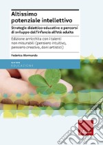 Altissimo potenziale intellettivo. Strategie didattico-educative e percorsi di sviluppo dall'infanzia all'età adulta libro