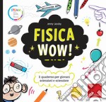 Fisica wow! Il quaderno per giovani scienziati e scienziate libro