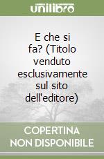 E che si fa? (Titolo venduto esclusivamente sul sito dell'editore) libro