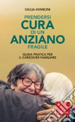 Prendersi cura di un anziano fragile. Guida pratica per il caregiver familiare