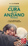Prendersi cura di un anziano fragile. Guida pratica per il caregiver familiare libro di Avancini Giulia