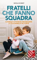 Fratelli che fanno squadra. Consigli e strategie per rendere la tua famiglia più forte