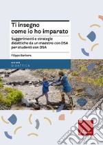 Ti insegno come io ho imparato. Suggerimenti e strategie didattiche da un maestro con DSA per studenti con DSA libro