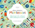 Album didattico Montessori. Attività per lo sviluppo delle abilità fino-motorie. La guida per l'insegnante libro