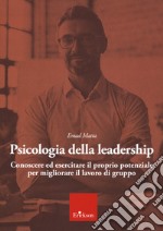 Psicologia della leadership. Conoscere ed esercitare il proprio potenziale favorendo lo sviluppo di una followership attiva libro