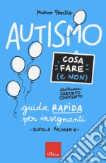 Autismo. Cosa fare (e non). Guida rapida per insegnanti. Scuola primaria libro