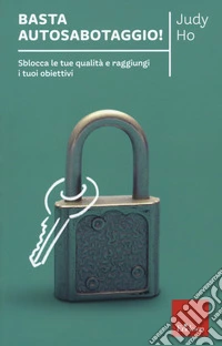 Basta autosabotaggio! Sblocca le tue qualità e raggiungi i tuoi obiettivi libro