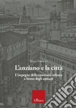 L'anziano e la città. L'impegno della comunità urbana a favore degli anziani libro