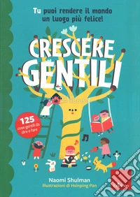 Crescere gentili. Tu puoi rendere il mondo un luogo più felice! Ediz. a colori libro