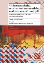 Violenza assistita, separazioni traumatiche, maltrattamenti multipli. Percorsi di protezione e di cura con bambini e adulti. Nuova ediz. libro