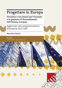 Progettare in Europa. Tecniche e strumenti per l'accesso e la gestione di finanziamenti dell'Unione europea. Aggiornato alla programmazione finanziaria 2021-2027 libro