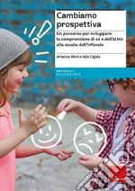 Cambiamo prospettiva. Un percorso per sviluppare la comprensione di sé e dell'altro alla scuola dell'infanzia libro