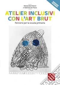 Atelier inclusivi con l'Art Brut. Percorsi per la scuola primaria
