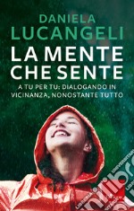 La mente che sente. A tu per tu: dialogando in vicinanza, nonostante tutto libro