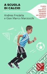 A scuola di calcio. Il calcio come esperienza educativa: una guida per allenatori e genitori libro