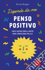 Penso positivo. Una guida brillante per crescere felici. Dipende da me libro