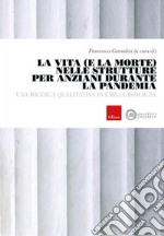 La vita e la morte nelle strutture anziani durante la pandemia. Una ricerca qualitativa in Emilia-Romagna libro