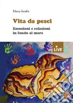 Vita da pesci. Emozioni e relazioni in fondo al mare libro