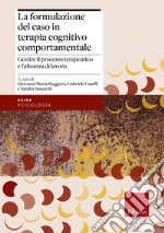 La formulazione del caso in terapia cognitivo comportamentale. Gestire il processo terapeutico e l'alleanza di lavoro libro