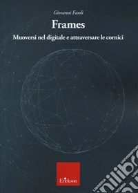 Frames. Muoversi nel digitale e attraversare le cornici
