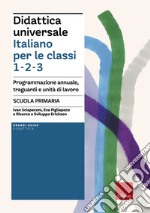 Didattica universale. Italiano per le classi 1,2,3. Scuola primaria. Programmazione annuale, traguardi e unità di lavoro libro