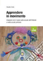 Apprendere in movimento. Imparare con il corpo nella scuola dell'infanzia e nella scuola primaria libro