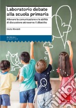 Laboratorio debate alla scuola primaria. Allenare la comunicazione e le abilità di discussione attraverso il dibattito