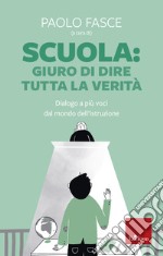 Scuola: Giuro di dire tutta la verità. Dialogo a più voci dal mondo dell'istruzione libro