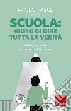 Scuola: Giuro di dire tutta la verità. Dialogo a più voci dal mondo dell'istruzione libro di Fasce P. (cur.)