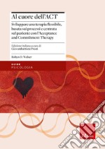 Al cuore dell'ACT. Sviluppare una terapia flessibile, basata sui processi e centrata sul paziente con l'Acceptance and Commitment Therapy libro