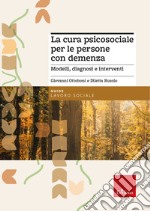 La cura psicosociale per le persone con demenza. Modelli, diagnosi e interventi libro