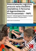 Potenziamento cognitivo precoce nella disabilità intellettiva: il Percorso di apprendimento pre-strumentale - PAPS. Vol. 1: Attività cognitive primarie e concetti di base per bambini in età prescolare libro