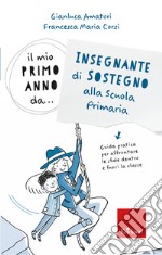 Il mio primo anno da.. Insegnante di sostegno alla scuola primaria. Guida pratica per affrontare le sfide dentro e fuori la classe