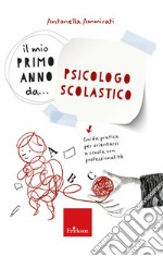 Il mio primo anno da... psicologo scolastico. Guida pratica per orientarsi a scuola con professionalità