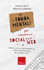 I fondamentali per crescere sui social e sul web. Guida pratica a self marketing e personal branding per professionisti libro