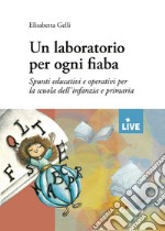 Un laboratorio per ogni fiaba. Spunti educativi e operativi per la scuola dell'infanzia e primaria libro