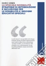 La speciale normalità. Strategie di integrazione e inclusione per le disabilità e i bisogni educativi speciali. Nuova ediz. libro