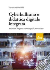 Cyberbullismo e didattica digitale integrata. Azioni del dirigente scolastico per la prevenzione libro