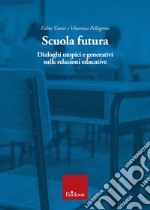 Scuola futura. Dialoghi utopici e generativi sulle relazioni educative libro