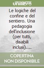 Le logiche del confine e del sentiero. Una pedagogia dell'inclusione (per tutti, disabili inclusi). Nuova ediz. libro