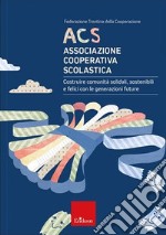 ACS Associazione Cooperativa Scolastica. Costruire comunità solidali, sostenibili e felici con le generazioni future