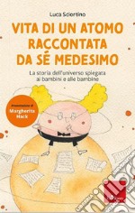 Vita di un atomo raccontata da se medesimo. La storia dell'universo spiegata ai bambini. Nuova ediz. libro