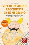 Vita di un atomo raccontata da se medesimo. La storia dell'universo spiegata ai bambini. Nuova ediz. libro di Sciortino Luca