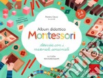 Album didattico Montessori. Attività con i materiali sensoriali. La guida per l'insegnante. 2-6 anni libro