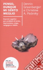 Penso, dunque mi sento meglio. Esercizi cognitivi per problemi di ansia, depressione, colpa, vergogna e rabbia. Nuova ediz.