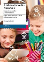 Il laboratorio di... Italiano. Proposte operative per competenze. Classi prima, seconda e terza della scuola primaria. Nuova ediz. Con risorse online. Vol. 1 libro